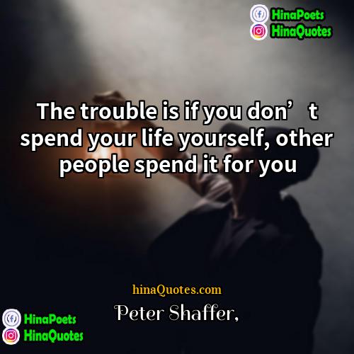 Peter Shaffer Quotes | The trouble is if you don’t spend